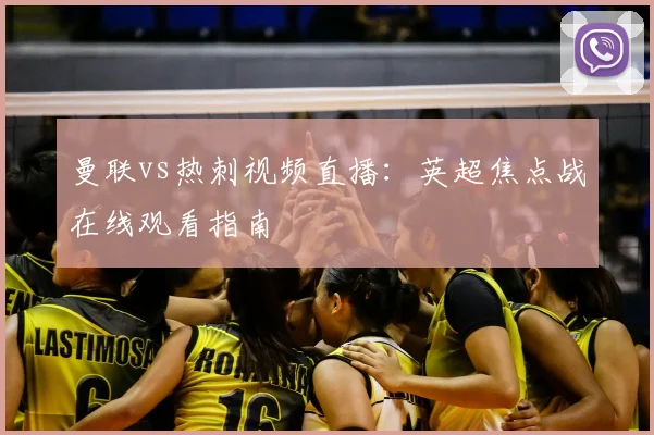 曼联vs热刺视频直播：英超焦点战在线观看指南
