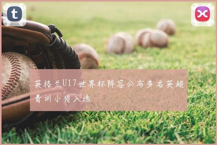 英格兰U17世界杯阵容公布多名英超青训小将入选