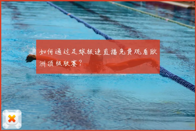 如何通过足球极速直播免费观看欧洲顶级联赛？