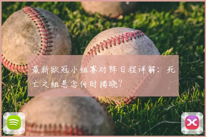 最新欧冠小组赛对阵日程详解：死亡之组悬念何时揭晓？