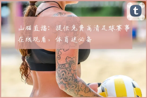 山猫直播：提供免费高清足球赛事在线观看，体育迷必备
