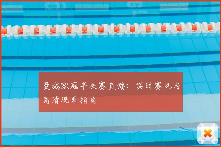 曼城欧冠半决赛直播：实时赛况与高清观看指南