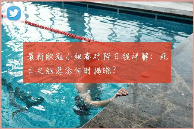 最新欧冠小组赛对阵日程详解：死亡之组悬念何时揭晓？