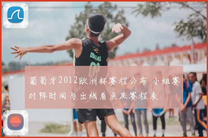 葡萄牙2012欧洲杯赛程公布 小组赛对阵时间与出线看点及赛程表