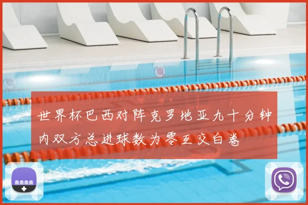 世界杯巴西对阵克罗地亚九十分钟内双方总进球数为零互交白卷