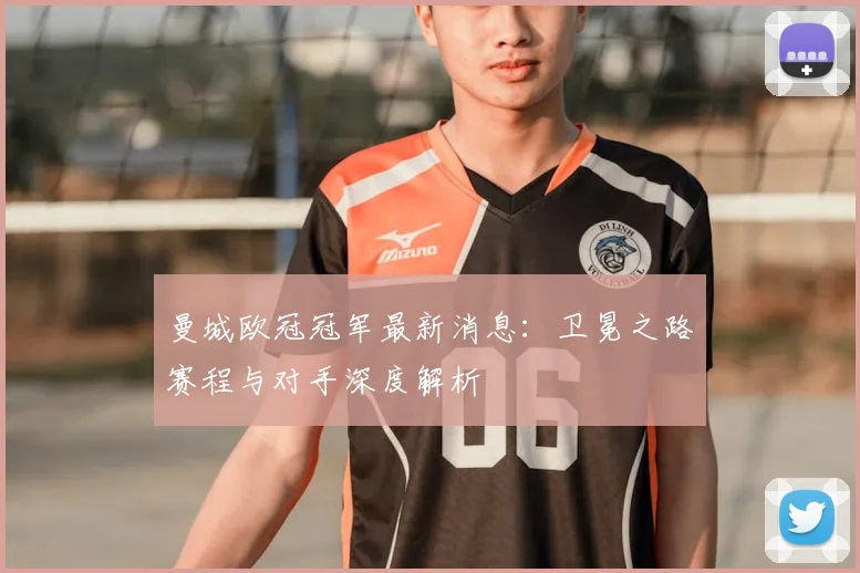 曼城欧冠冠军最新消息：卫冕之路赛程与对手深度解析
